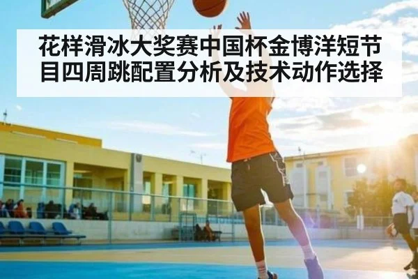 花样滑冰大奖赛中国杯金博洋短节目四周跳配置分析及技术动作选择